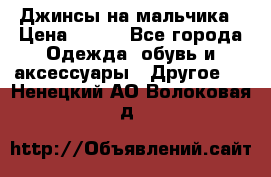 Джинсы на мальчика › Цена ­ 400 - Все города Одежда, обувь и аксессуары » Другое   . Ненецкий АО,Волоковая д.